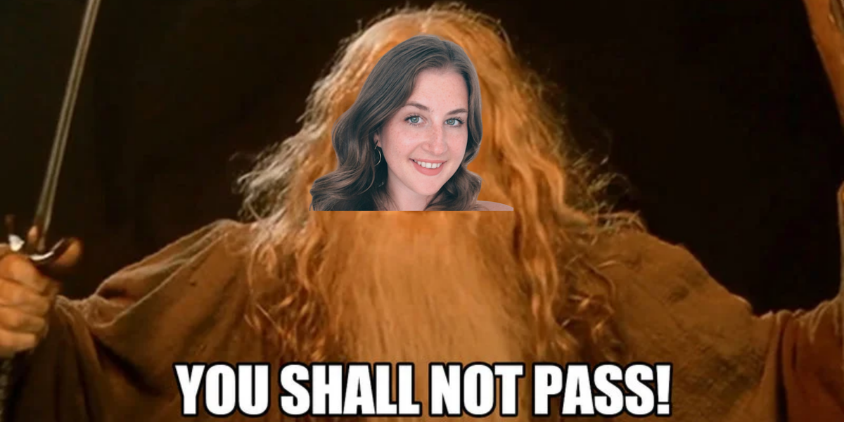 Emillie's face is superimposed onto Gandalf's in a famous "You shall not pass!" scene from a movie.